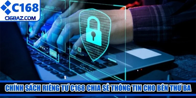 Chính sách riêng tư C168 chia sẻ thông tin cho bên thứ ba