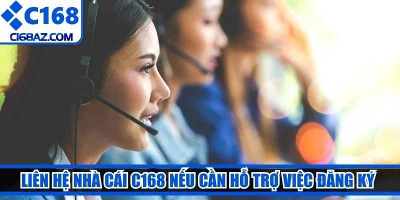 liên hệ nhà cái C168 nếu cần hỗ trợ việc đăng ký và xác minh tài khoản
